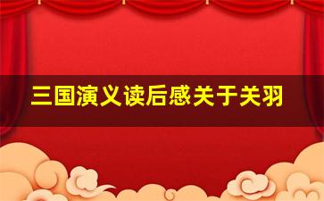 三国演义读后感关于关羽