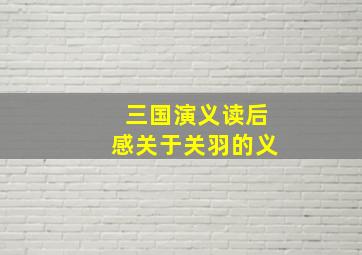 三国演义读后感关于关羽的义