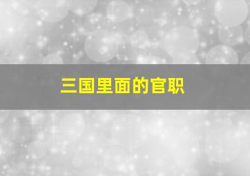 三国里面的官职