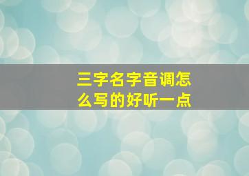 三字名字音调怎么写的好听一点