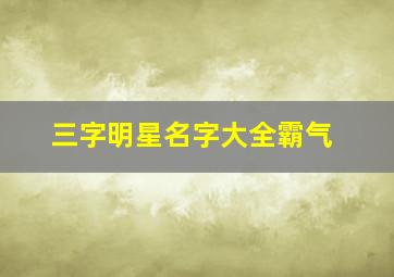 三字明星名字大全霸气