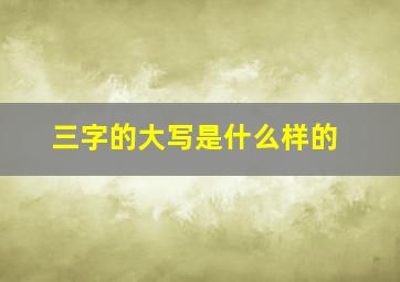 三字的大写是什么样的