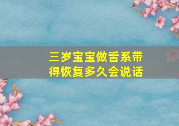 三岁宝宝做舌系带得恢复多久会说话