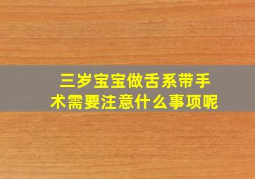 三岁宝宝做舌系带手术需要注意什么事项呢