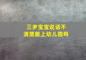 三岁宝宝说话不清楚能上幼儿园吗