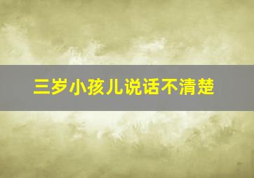 三岁小孩儿说话不清楚