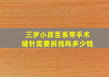 三岁小孩舌系带手术缝针需要拆线吗多少钱