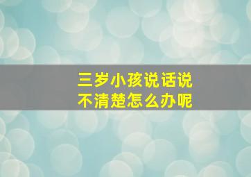 三岁小孩说话说不清楚怎么办呢