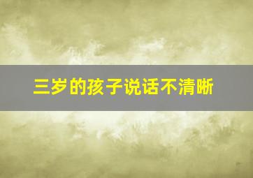 三岁的孩子说话不清晰