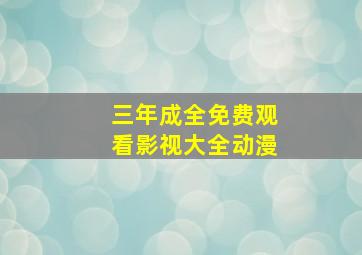 三年成全免费观看影视大全动漫