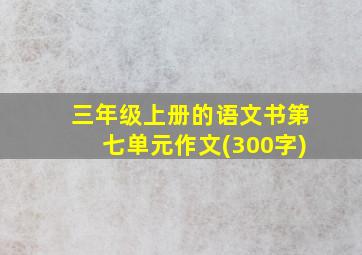 三年级上册的语文书第七单元作文(300字)