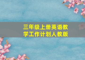 三年级上册英语教学工作计划人教版