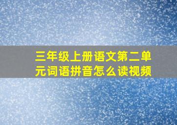 三年级上册语文第二单元词语拼音怎么读视频