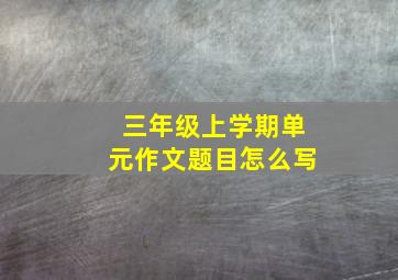 三年级上学期单元作文题目怎么写