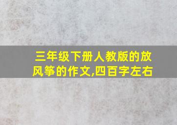 三年级下册人教版的放风筝的作文,四百字左右