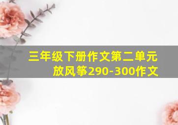 三年级下册作文第二单元放风筝290-300作文