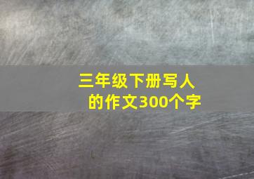 三年级下册写人的作文300个字