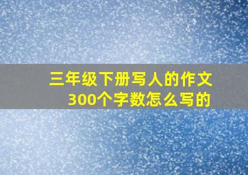 三年级下册写人的作文300个字数怎么写的