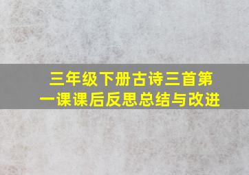 三年级下册古诗三首第一课课后反思总结与改进