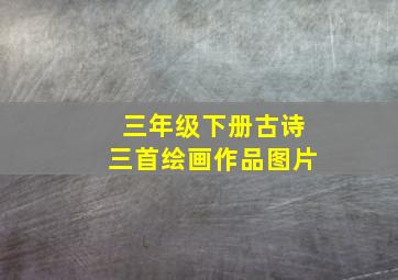 三年级下册古诗三首绘画作品图片