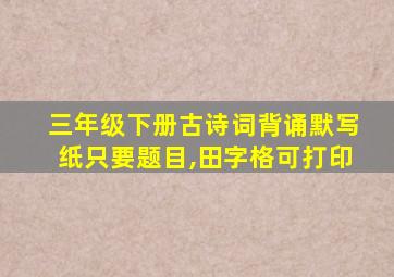 三年级下册古诗词背诵默写纸只要题目,田字格可打印