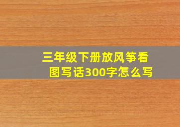 三年级下册放风筝看图写话300字怎么写