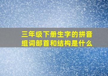 三年级下册生字的拼音组词部首和结构是什么