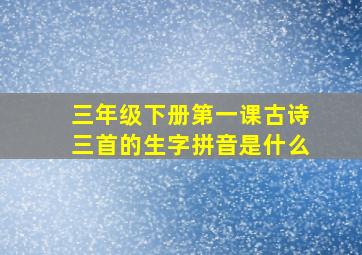 三年级下册第一课古诗三首的生字拼音是什么