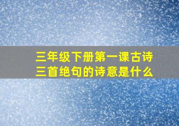 三年级下册第一课古诗三首绝句的诗意是什么