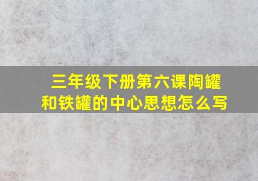 三年级下册第六课陶罐和铁罐的中心思想怎么写