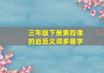 三年级下册第四课的近反义词多音字