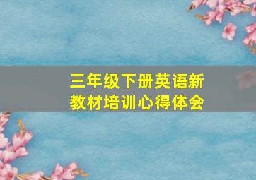 三年级下册英语新教材培训心得体会