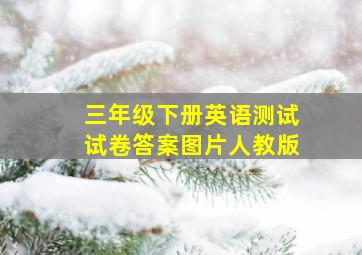 三年级下册英语测试试卷答案图片人教版