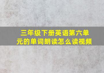 三年级下册英语第六单元的单词朗读怎么读视频