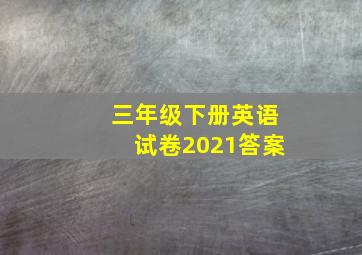 三年级下册英语试卷2021答案