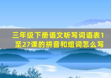 三年级下册语文听写词语表1至27课的拼音和组词怎么写