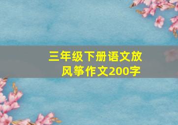 三年级下册语文放风筝作文200字