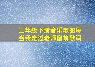 三年级下册音乐歌曲每当我走过老师窗前歌词