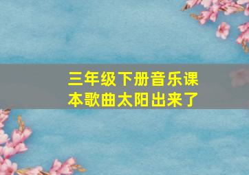 三年级下册音乐课本歌曲太阳出来了