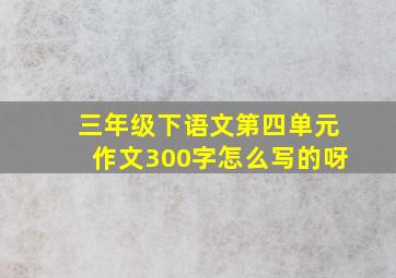 三年级下语文第四单元作文300字怎么写的呀