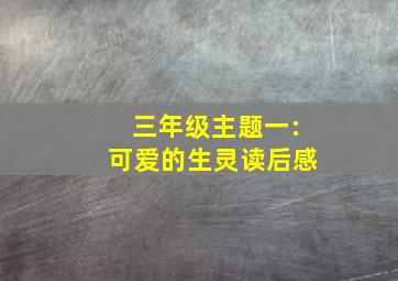 三年级主题一:可爱的生灵读后感