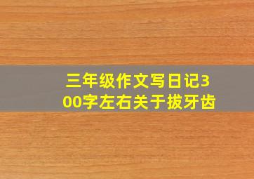 三年级作文写日记300字左右关于拔牙齿