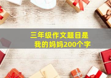 三年级作文题目是我的妈妈200个字