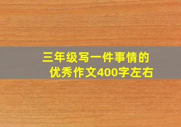 三年级写一件事情的优秀作文400字左右