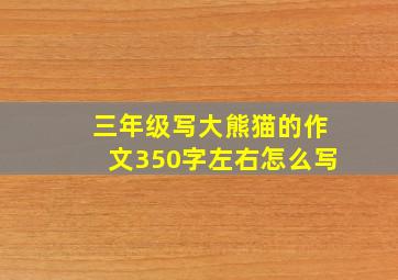 三年级写大熊猫的作文350字左右怎么写