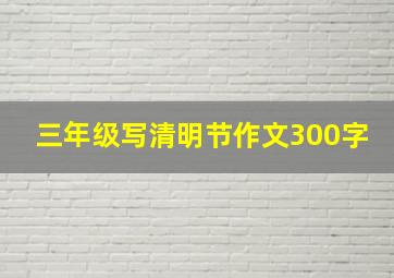 三年级写清明节作文300字