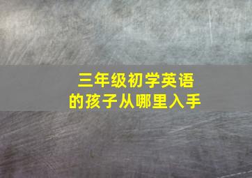 三年级初学英语的孩子从哪里入手