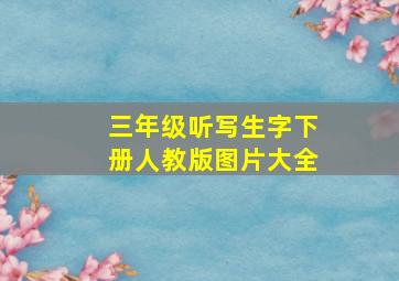 三年级听写生字下册人教版图片大全