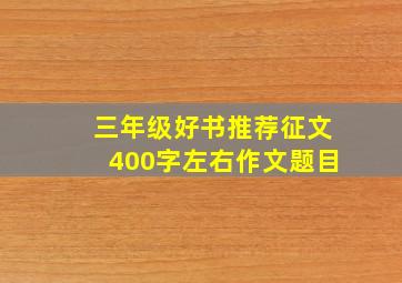 三年级好书推荐征文400字左右作文题目