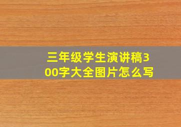 三年级学生演讲稿300字大全图片怎么写